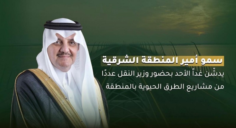 أمير المنطقة الشرقية يدشن غدًا مشاريع الطرق بحضور وزير النقل