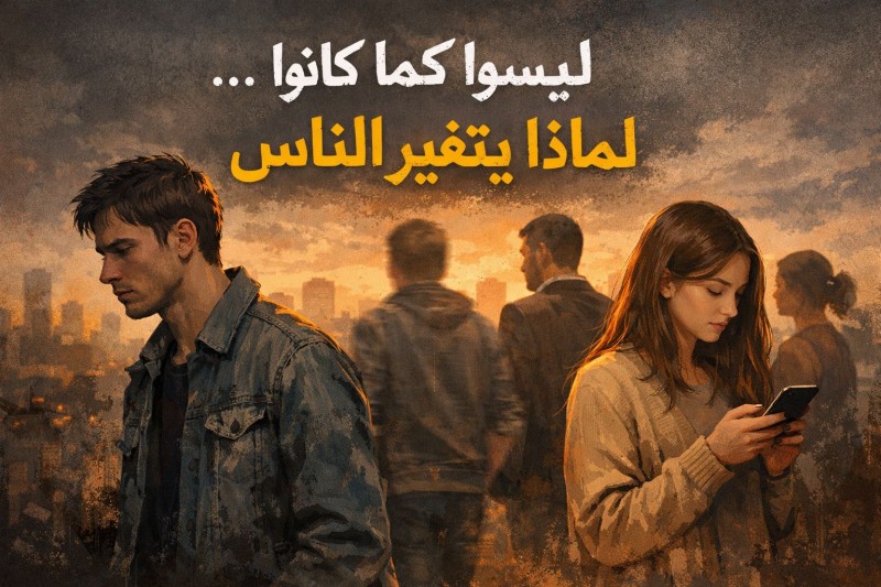 ليسوا كما كانوا… لماذا يتغيّر الناس؟