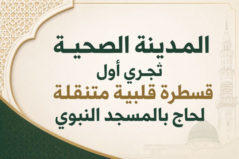 المدينة الصحية تُجري أول قسطرة قلبية متنقلة لحاج بالمسجد النبوي