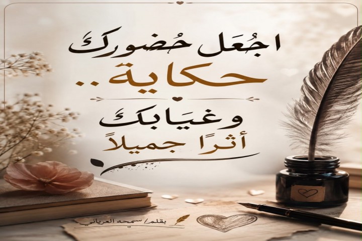 اجعل حضورك حكاية.. وغيابك أثرًا جميلًا